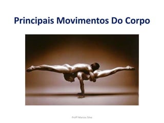 Principais Movimentos Do Corpo
Profº Marcos Silva
 