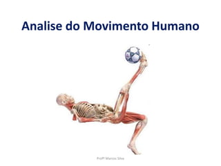 Analise do Movimento Humano
Profº Marcos Silva
 