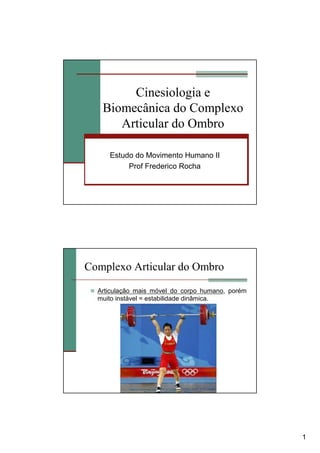 1
Cinesiologia e
Biomecânica do Complexo
Articular do Ombro
Estudo do Movimento Humano II
Prof Frederico Rocha
Complexo Ar...
