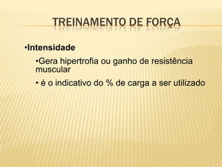 TREINAMENTO DE FORÇA

•Intensidade
  •Gera hipertrofia ou ganho de resistência
  muscular
  • é o indicativo do % de carga a ser utilizado
 