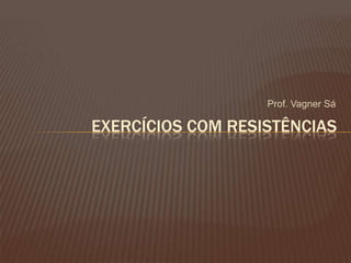 Prof. Vagner Sá

EXERCÍCIOS COM RESISTÊNCIAS
 