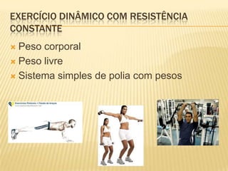 EXERCÍCIO DINÂMICO COM RESISTÊNCIA
CONSTANTE
 Peso corporal
 Peso livre

 Sistema simples de polia com pesos
 