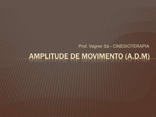 Prof. Vagner Sá - CINESIOTERAPIA

AMPLITUDE DE MOVIMENTO (A.D.M)
 