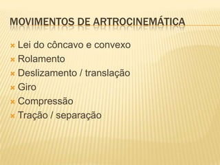 MOVIMENTOS DE ARTROCINEMÁTICA

 Lei do côncavo e convexo
 Rolamento

 Deslizamento / translação

 Giro

 Compressão

 Tração / separação
 