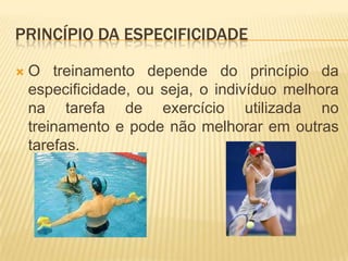 PRINCÍPIO DA ESPECIFICIDADE

   O treinamento depende do princípio da
    especificidade, ou seja, o indivíduo melhora
    na tarefa de exercício utilizada no
    treinamento e pode não melhorar em outras
    tarefas.
 