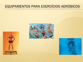 EQUIPAMENTOS PARA EXERCÍCIOS AERÓBICOS
 