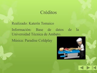 Créditos
Realizado: Katerín Tomaico
Información: Base de datos de la
Universidad Técnica de Ambato.
Música: Paradise Coldplay
 