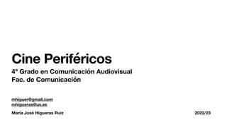María José Higueras Ruiz 2022/23
Cine Periféricos
4º Grado en Comunicación Audiovisual
Fac. de Comunicación
mhiguer@gmail.com
mhigueras@us.es
 