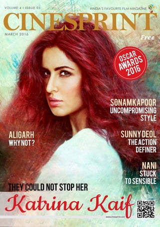 www.cinesprint.com
VOLUME 4 l ISSUE 03
Free
MARCH 2016
Aligarh
Whynot?
SonamKapoor
Uncompromising
Style
They Could not Stop Her
CINESPRINT
#INDIA’S FAVOURITE FILM MAGAZINE
Oscar
Awards
2016
SunnyDeol
Theaction
Definer
Nani
Stuck
toSensible
Katrina Kaifhttps://www.facebook.com/CINESPRINT /CINE_SPRINT
 