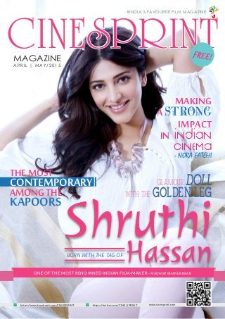 MAY 2015 | WWW.CINESPRINT.COM
1
CINESPRINTMAGAZINE
APRIL | MAY/2015
#INDIA’S FAVOURITE FILM MAGAZINE
www.cinesprint.comhttps://www.facebook.com/CINESPRINT https://twitter.com/CINE_SPRINT
RAASHI
KHANNA
MAKING
ASTRONG
IMPACT
IN INDIAN
CINEMA
- NORA FATEHI
GLAMOUR DOLL
WITH THE GOLDEN LEG
FREE!
ONE OF THE MOST RENOWNED INDIAN FILM-MAKER - MADHUR BHANDARKAR
THEMOST
CONTEMPORARY
AMONGTHE
KAPOORS
ShruthiHassanBORN WITH THE TAG OF
 