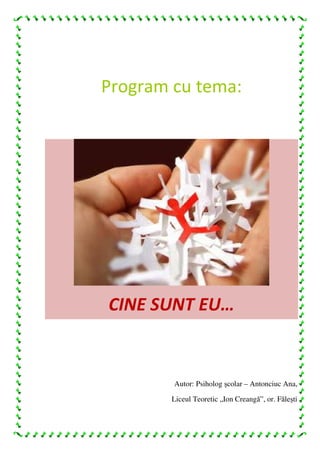 Program cu tema:
CINE SUNT EU…
Autor: Psiholog școlar – Antonciuc Ana,
Liceul Teoretic „Ion Creangă”, or. Fălești
 