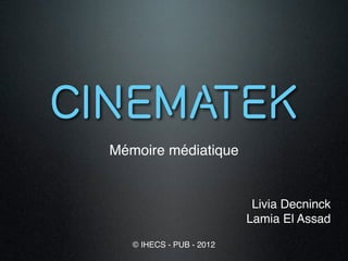 Mémoire médiatique


                           Livia Decninck
                          Lamia El Assad

   © IHECS - PUB - 2012
 