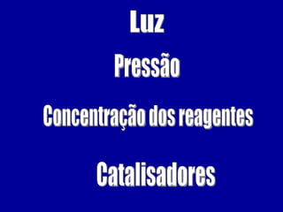 Luz Pressão Concentração dos reagentes Catalisadores 