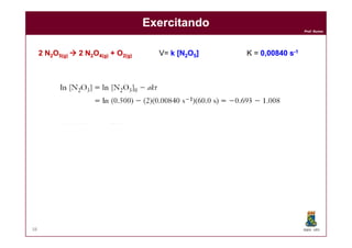 Prof. Nunes
ExercitandoExercitando
22 NN22OO55(g)(g)  22 NN22OO44(g)(g) ++ OO22(g(g)) V= kk [N[N22OO55]] K = 00,,0084000840 ss--11
DQOI - UFC38
 