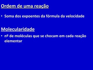 Ordem de uma reação Soma dos expoentes da fórmula da velocidade Molecularidade nº de moléculas que se chocam em cada reação elementar 