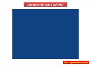 Descontração com a QUÍMICA




                         Prof. Agamenon Roberto
 