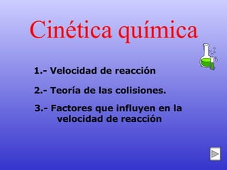 Cinética química 1.- Velocidad de reacción 2.- Teoría de las colisiones.  3.- Factores que influyen en la  velocidad de reacción 
