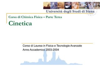 Corso di Chimica Fisica – Parte Terza
Cinetica
Corso di Laurea in Fisica e Tecnologie Avanzate
Anno Accademico 2003-2004
 