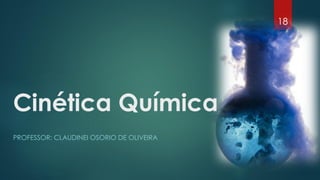 PROFESSOR: CLAUDINEI OSORIO DE OLIVEIRA
Cinética Química
18
 