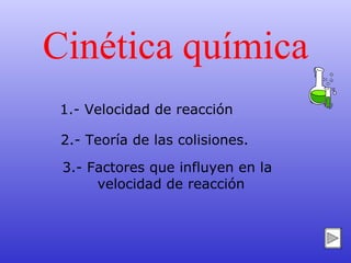 Cinética química 1.- Velocidad de reacción 2.- Teoría de las colisiones.  3.- Factores que influyen en la  velocidad de reacción 