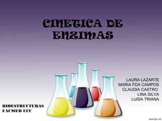 CINETICA DE
ENZIMAS
LAURA LAZARTE
MARIA FDA CAMPOS
CLAUDIA CASTRO
LINA SILVA
LUISA TRIANA
BIOESTRUCTURAS
FACMED UCC
 