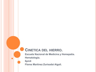 CINETICA DEL HIERRO.
Escuela Nacional de Medicina y Homepatia.
Hematología.
6pm4
Flores Martinez Zurisadai Aigail.
 