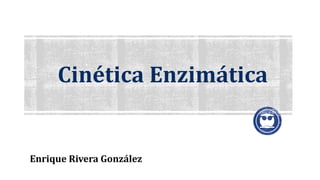 Cinética Enzimática
Enrique Rivera González
 