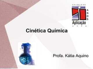 1
Professora (Estagiária): Magda Vieira
Professora Supervisora: Kátia Aquino
Cinética Química
Profa. Kátia Aquino
 