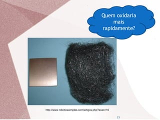 23
Quem oxidaria
mais
rapidamente?
http://www.roboticasimples.com/artigos.php?acao=10
 
