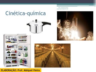 Prof. Maiquel Vieira
                                   engmaiquel@gmail.com




   Cinética-química




ELABORAÇÃO: Prof. Máiquel Vieira
 
