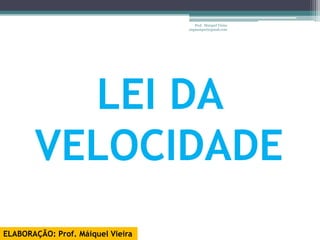 Prof. Maiquel Vieira
                                   engmaiquel@gmail.com




         LEI DA
       VELOCIDADE
ELABORAÇÃO: Prof. Máiquel Vieira
 