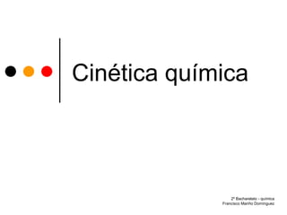 Cinética química 2º Bacharelato - química Francisco Mariño Domínguez 