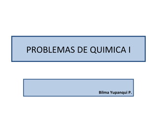 PROBLEMAS DE QUIMICA I Bilma Yupanqui P. 