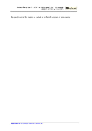 CATALUÑA / JUNIO 03. LOGSE / QUÍMICA / CINÉTICA Y EQUILIBRIO /
SERIE 5 / OPCIÓN A / CUESTIÓN 4
www.profes.net es un servicio gratuito de Ediciones SM
La presión parcial del metano no variará, al no hacerlo volumen ni temperatura.
 