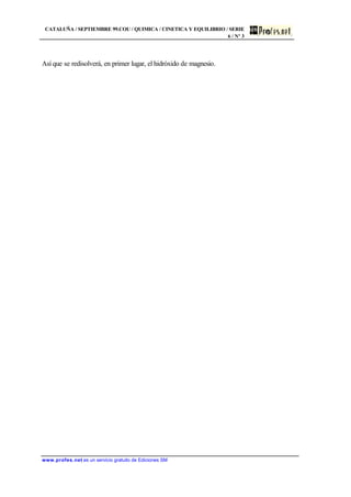 CATALUÑA / SEPTIEMBRE 99.COU / QUIMICA / CINETICA Y EQUILIBRIO / SERIE
6 / Nº 3
www.profes.net es un servicio gratuito de Ediciones SM
Así que se redisolverá, en primer lugar, el hidróxido de magnesio.
 