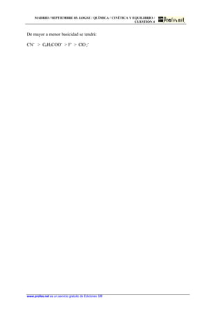 MADRID / SEPTIEMBRE 03. LOGSE / QUÍMICA / CINÉTICA Y EQUILIBRIO /
CUESTIÓN 4
www.profes.net es un servicio gratuito de Ediciones SM
De mayor a menor basicidad se tendrá:
CN-
> C6H5COO-
> F-
> ClO2
-
 