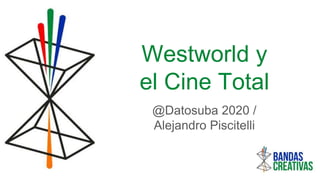 Westworld y
el Cine Total
@Datosuba 2020 /
Alejandro Piscitelli
 