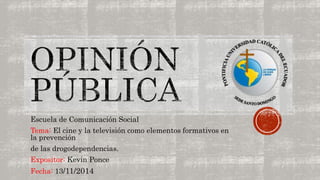 Escuela de Comunicación Social 
Tema: El cine y la televisión como elementos formativos en 
la prevención 
de las drogodependencias. 
Expositor: Kevin Ponce 
Fecha: 13/11/2014 
 