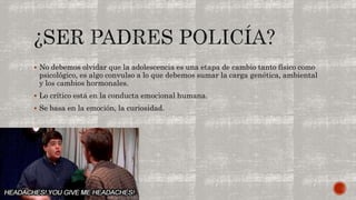  No debemos olvidar que la adolescencia es una etapa de cambio tanto físico como 
psicológico, es algo convulso a lo que debemos sumar la carga genética, ambiental 
y los cambios hormonales. 
 Lo crítico está en la conducta emocional humana. 
 Se basa en la emoción, la curiosidad. 
 