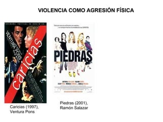 VIOLENCIA COMO AGRESIÓN FÍSICA Caricias (1997), Ventura Pons Piedras (2001), Ramón Salazar 
