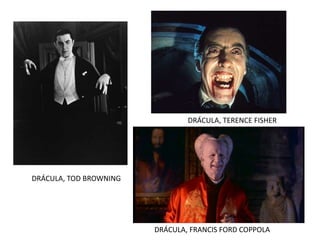 DRÁCULA, TOD BROWNING
DRÁCULA, FRANCIS FORD COPPOLA
DRÁCULA, TERENCE FISHER
 