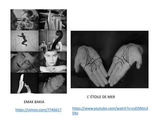 https://vimeo.com/7746617
EMAK BAKIA
L’ ÉTOILE DE MER
https://www.youtube.com/watch?v=csEDMzs3
SXo
 