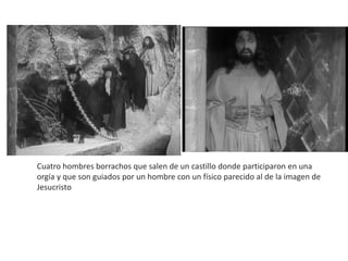 Cuatro hombres borrachos que salen de un castillo donde participaron en una
orgía y que son guiados por un hombre con un físico parecido al de la imagen de
Jesucristo
 