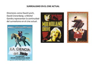 SURREALISMO EN EL CINE ACTUAL
Directores como David Lynch,
David Cronenberg o Michel
Gondry representan la continuidad
del surrealismo en el cine actual.
 