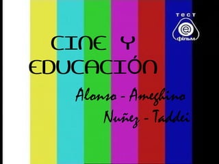 CINE Y
EDUCACI NÓ
Alonso - Ameghino
Nuñez - Taddei
 