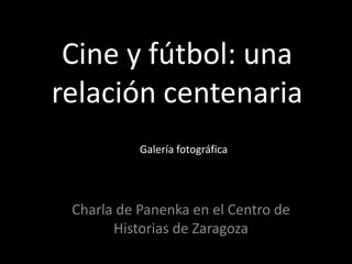 Cine y fútbol: una
relación centenaria
           Galería fotográfica




 Charla de Panenka en el Centro de
       Historias de Zaragoza
 