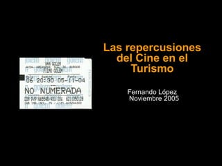 Las repercusiones del Cine en el Turismo Fernando López  Noviembre 2005 