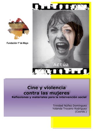 Fundación 1º de Mayo 
Cine y violencia 
contra las mujeres 
Reflexiones y materiales para la intervención social 
Trinidad Núñez Domínguez 
Yolanda Troyano Rodríguez 
(Coords.) 
 