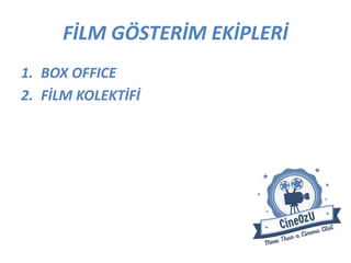 FİLM GÖSTERİM EKİPLERİ
1. BOX OFFICE
2. FİLM KOLEKTİFİ
 