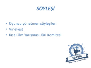 SÖYLEŞİ
• Oyuncu yönetmen söyleşileri
• VineFest
• Kısa Film Yarışması Jüri Komitesi
 